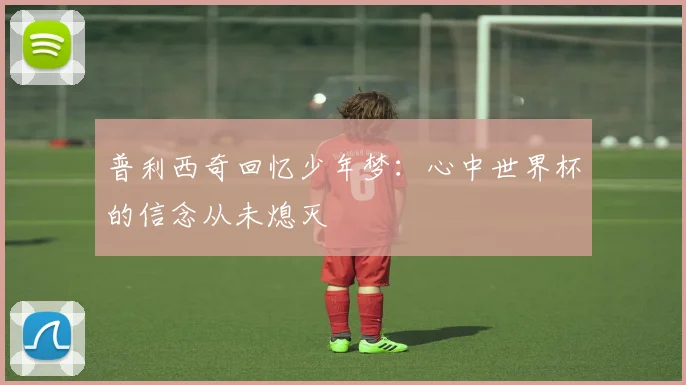 普利西奇回忆少年梦：心中世界杯的信念从未熄灭