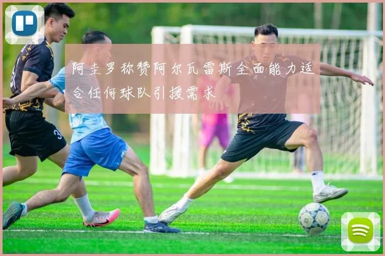 阿圭罗称赞阿尔瓦雷斯全面能力适合任何球队引援需求