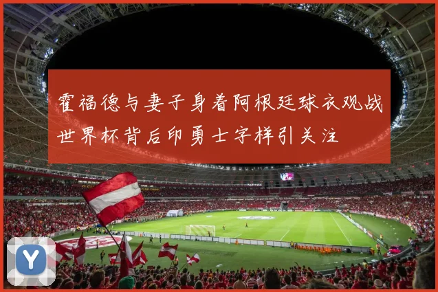 霍福德与妻子身着阿根廷球衣观战世界杯背后印勇士字样引关注