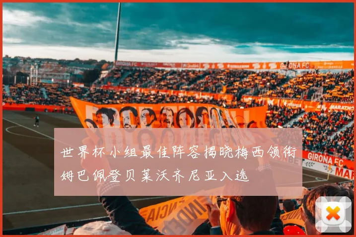 世界杯小组最佳阵容揭晓梅西领衔姆巴佩登贝莱沃齐尼亚入选