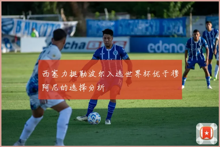 西塞力挺勒波尔入选世界杯优于穆阿尼的选择分析